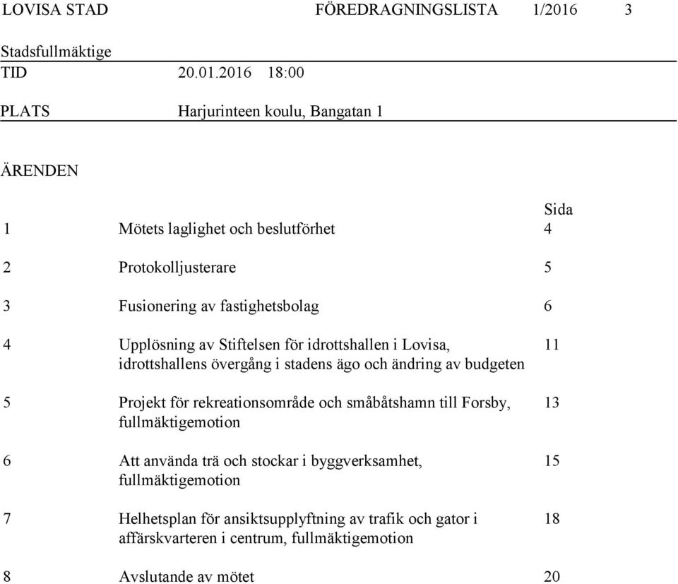 2016 18:00 PLATS Harjurinteen koulu, Bangatan 1 ÄRENDEN Sida 1 Mötets laglighet och beslutförhet 4 2 Protokolljusterare 5 3 Fusionering av fastighetsbolag 6