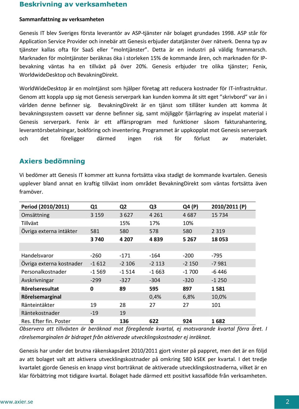 Detta är en industri på väldig frammarsch. Marknaden för molntjänster beräknas öka i storleken 15% de kommande åren, och marknaden för IPbevakning väntas ha en tillväxt på över 20%.