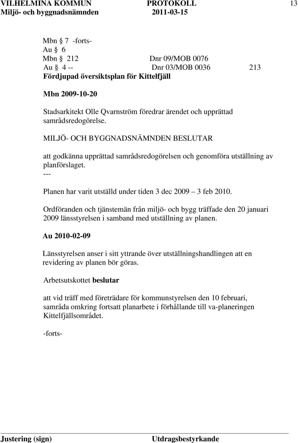 Ordföranden och tjänstemän från miljö- och bygg träffade den 20 januari 2009 länsstyrelsen i samband med utställning av planen.