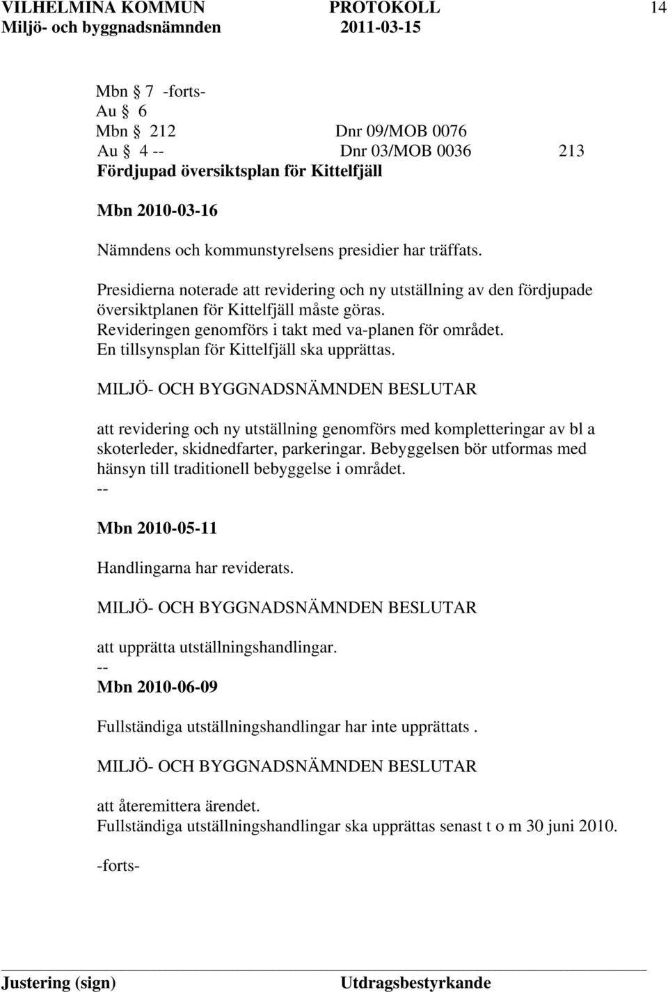 En tillsynsplan för Kittelfjäll ska upprättas. att revidering och ny utställning genomförs med kompletteringar av bl a skoterleder, skidnedfarter, parkeringar.