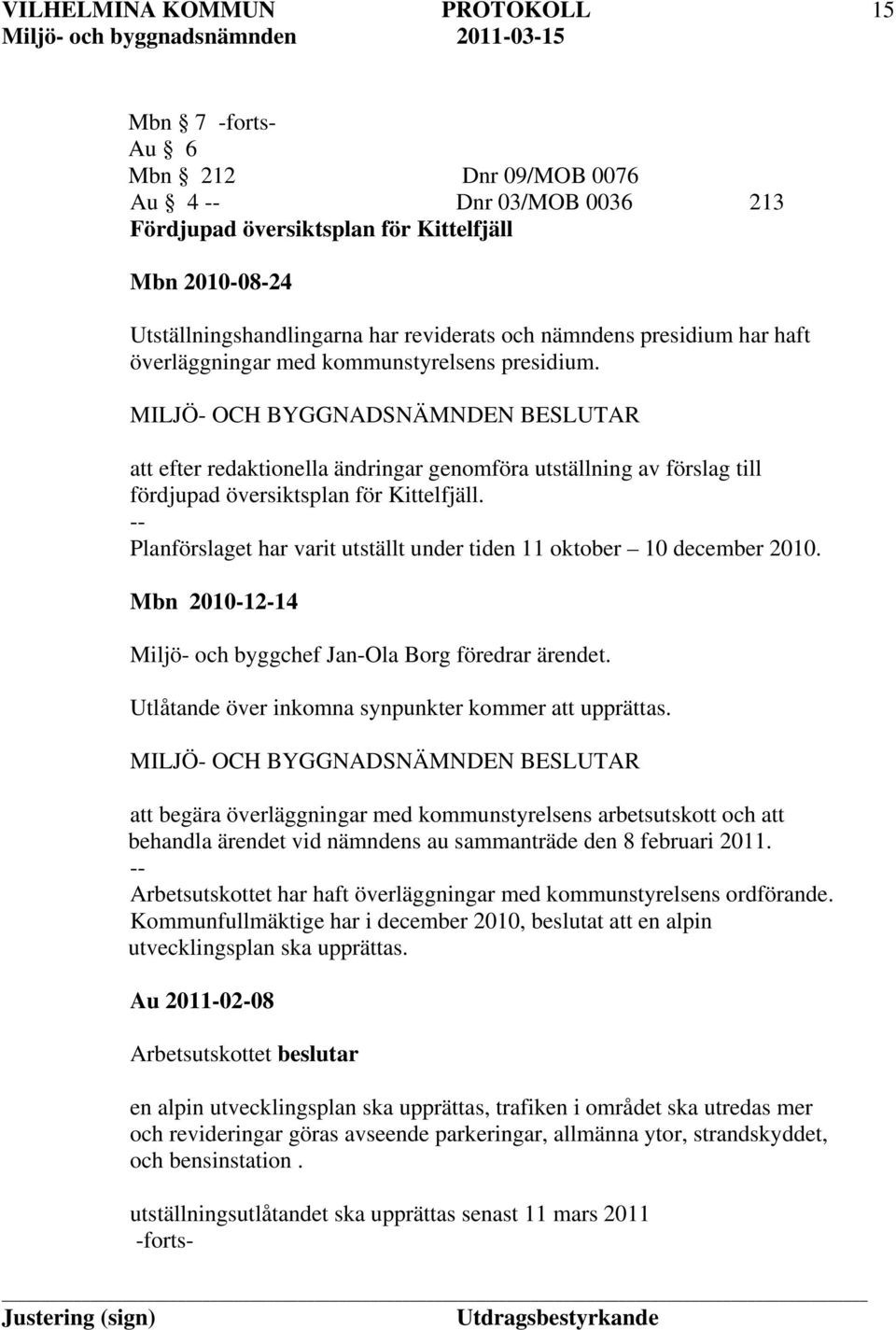 Planförslaget har varit utställt under tiden 11 oktober 10 december 2010. Mbn 2010-12-14 Miljö- och byggchef Jan-Ola Borg föredrar ärendet. Utlåtande över inkomna synpunkter kommer att upprättas.