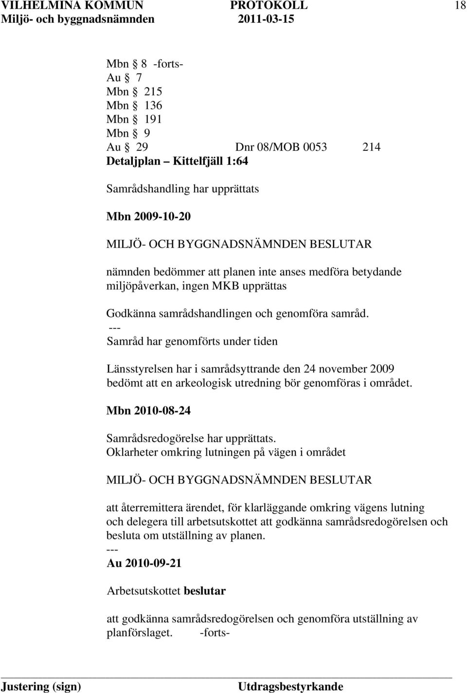 - Samråd har genomförts under tiden Länsstyrelsen har i samrådsyttrande den 24 november 2009 bedömt att en arkeologisk utredning bör genomföras i området.