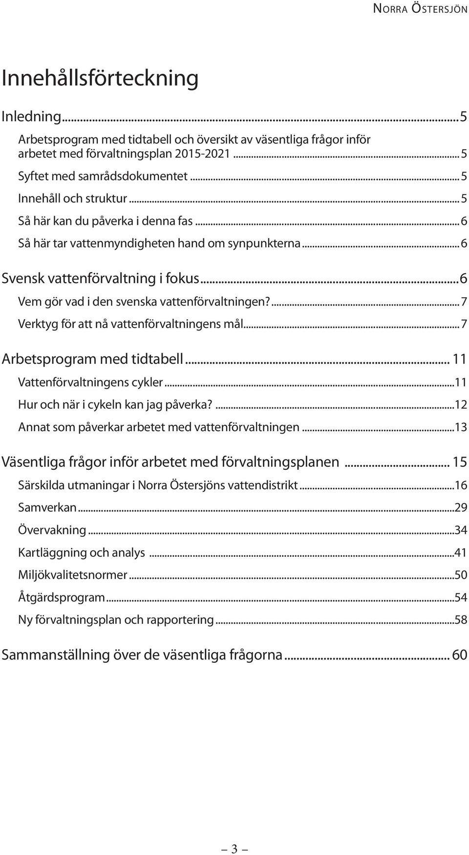 ...7 Verktyg för att nå vattenförvaltningens mål...7 Arbetsprogram med tidtabell... 11 Vattenförvaltningens cykler...11 Hur och när i cykeln kan jag påverka?