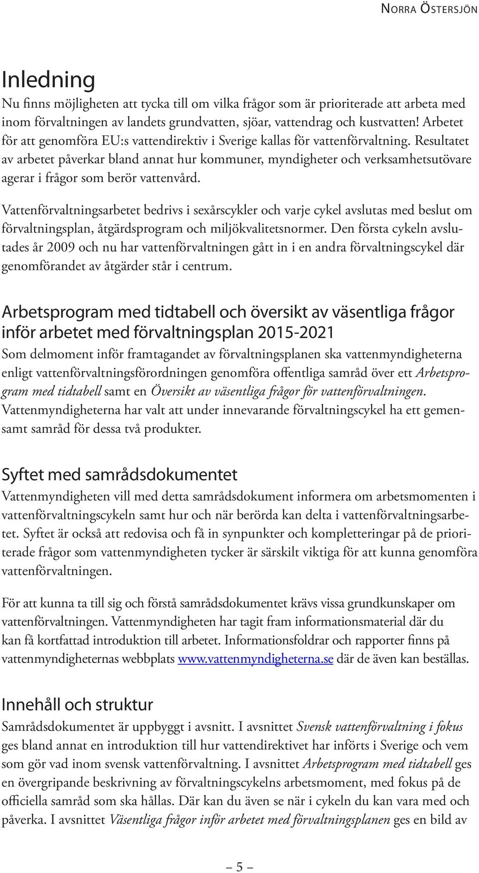 Resultatet av arbetet påverkar bland annat hur kommuner, myndigheter och verksamhetsutövare agerar i frågor som berör vattenvård.