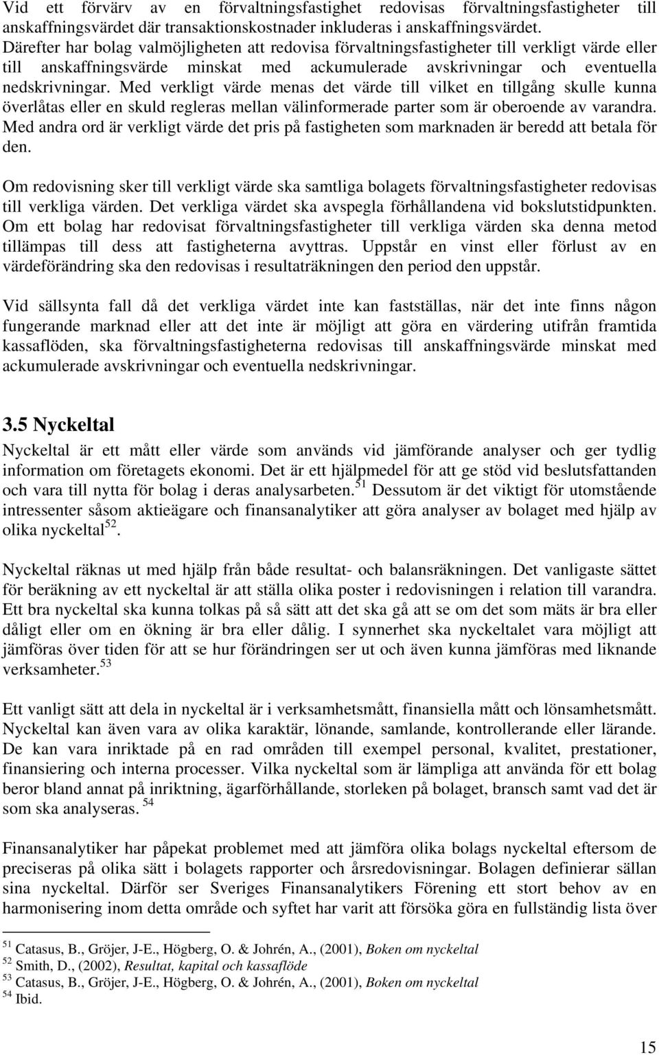 Med verkligt värde menas det värde till vilket en tillgång skulle kunna överlåtas eller en skuld regleras mellan välinformerade parter som är oberoende av varandra.