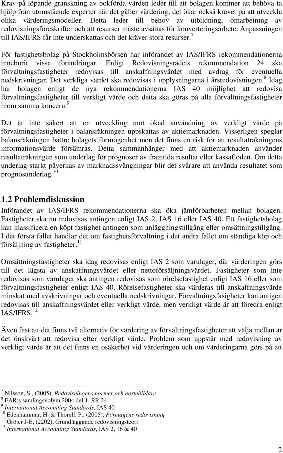 Anpassningen till IAS/IFRS får inte underskattas och det kräver stora resurser. 7 För fastighetsbolag på Stockholmsbörsen har införandet av IAS/IFRS rekommendationerna inneburit vissa förändringar.