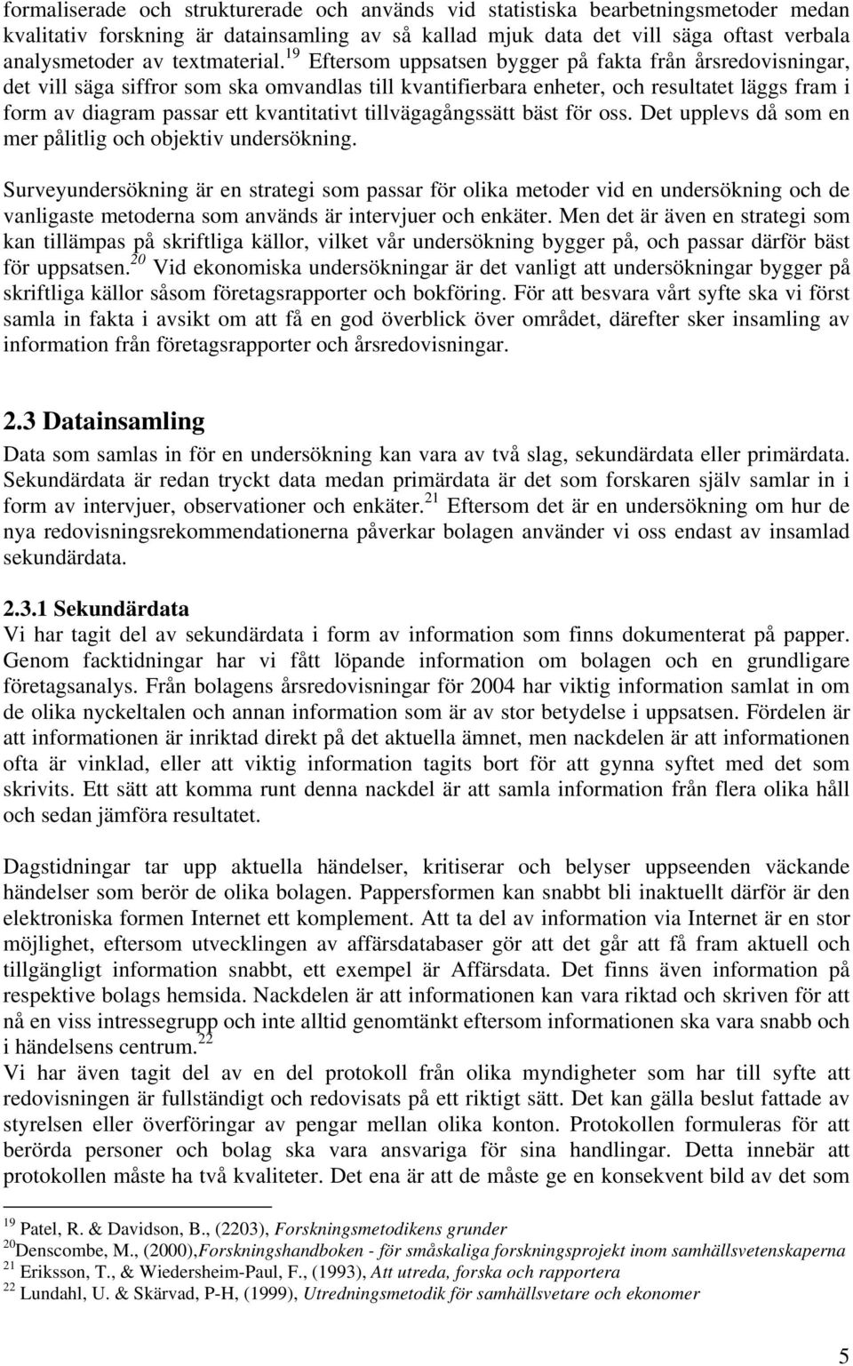 19 Eftersom uppsatsen bygger på fakta från årsredovisningar, det vill säga siffror som ska omvandlas till kvantifierbara enheter, och resultatet läggs fram i form av diagram passar ett kvantitativt