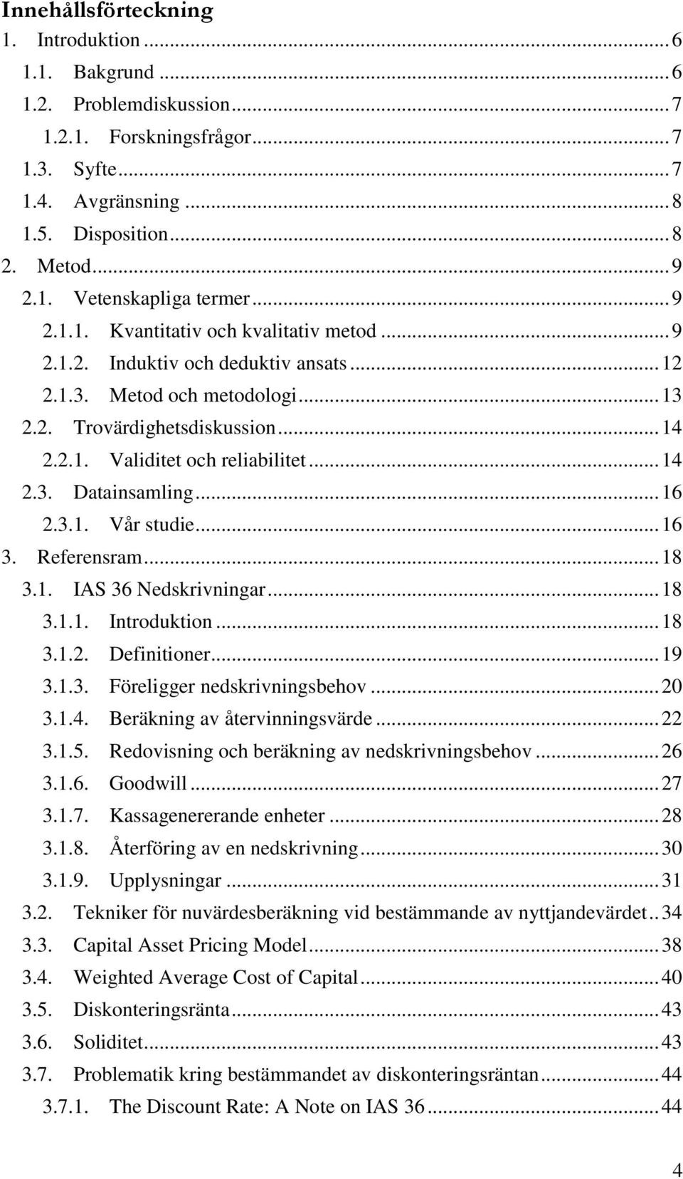 .. 14 2.3. Datainsamling... 16 2.3.1. Vår studie... 16 3. Referensram... 18 3.1. IAS 36 Nedskrivningar... 18 3.1.1. Introduktion... 18 3.1.2. Definitioner... 19 3.1.3. Föreligger nedskrivningsbehov.