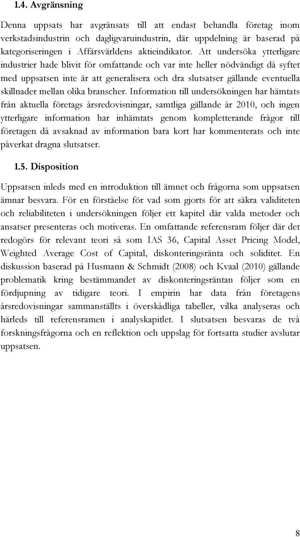 Att undersöka ytterligare industrier hade blivit för omfattande och var inte heller nödvändigt då syftet med uppsatsen inte är att generalisera och dra slutsatser gällande eventuella skillnader