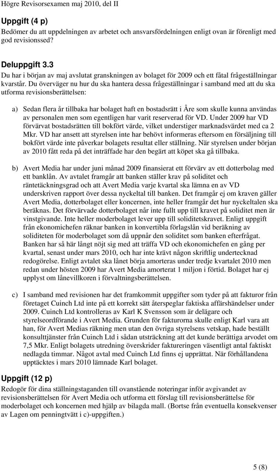 Du överväger nu hur du ska hantera dessa frågeställningar i samband med att du ska utforma revisionsberättelsen: a) Sedan flera år tillbaka har bolaget haft en bostadsrätt i Åre som skulle kunna