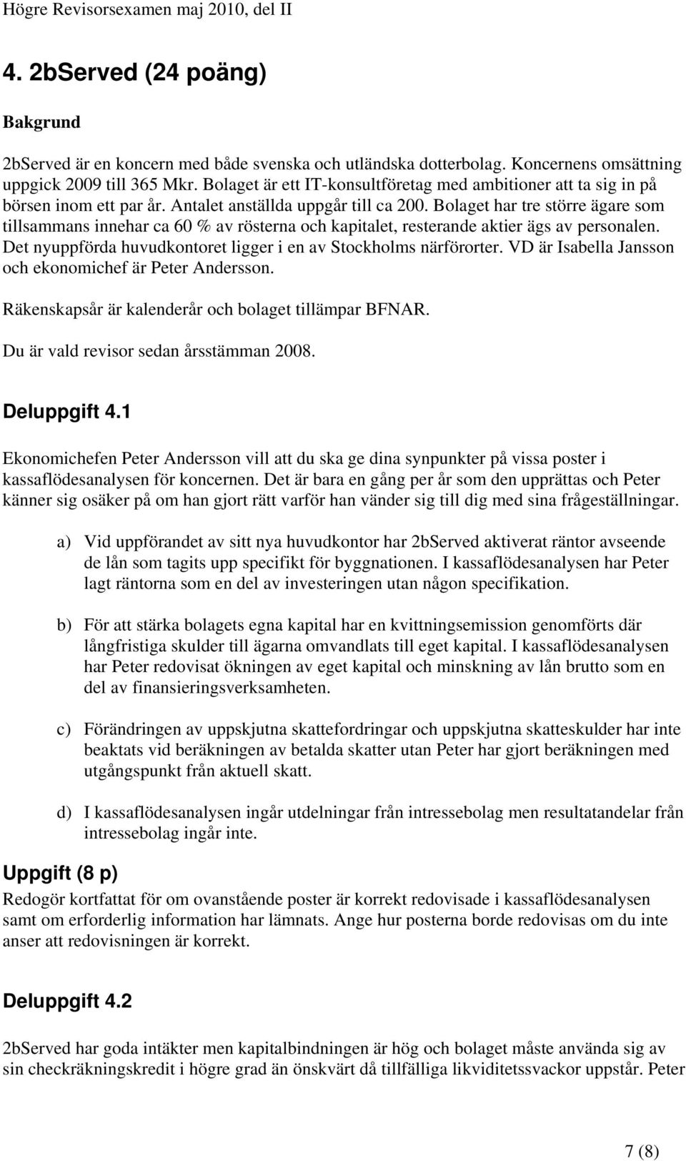 Bolaget har tre större ägare som tillsammans innehar ca 60 % av rösterna och kapitalet, resterande aktier ägs av personalen. Det nyuppförda huvudkontoret ligger i en av Stockholms närförorter.