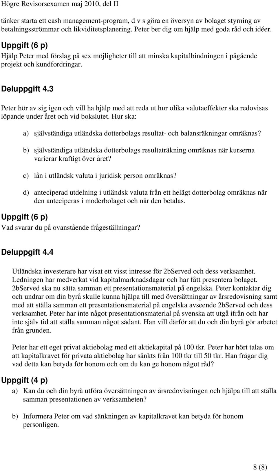 3 Peter hör av sig igen och vill ha hjälp med att reda ut hur olika valutaeffekter ska redovisas löpande under året och vid bokslutet.