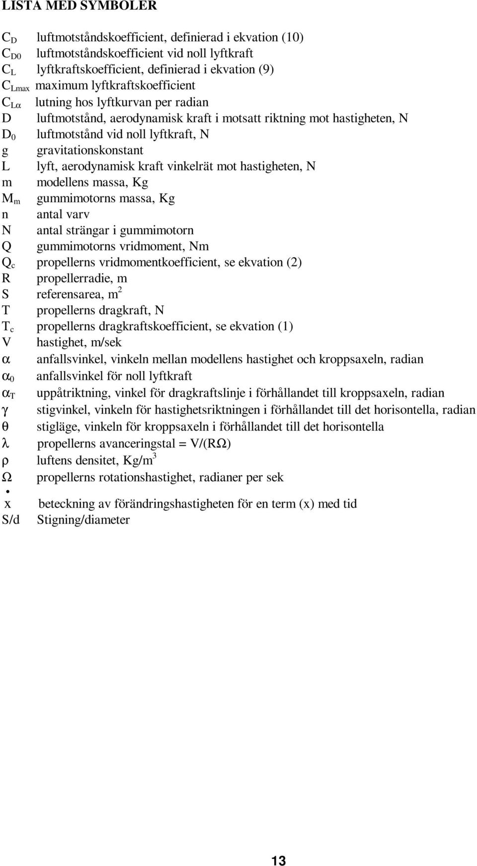 lyft, aerodynamisk kraft vinkelrät mot hastigheten, N m modellens massa, Kg M m gummimotorns massa, Kg n antal varv N antal strängar i gummimotorn Q gummimotorns vridmoment, Nm Q c propellerns