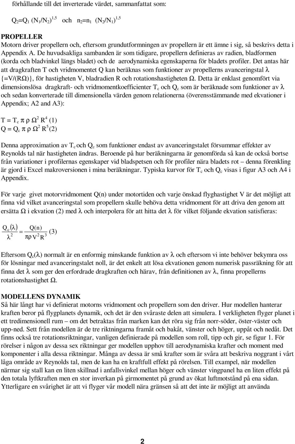 De huvudsakliga sambanden är som tidigare, propellern definieras av radien, bladformen (korda och bladvinkel längs bladet) och de aerodynamiska egenskaperna för bladets profiler.