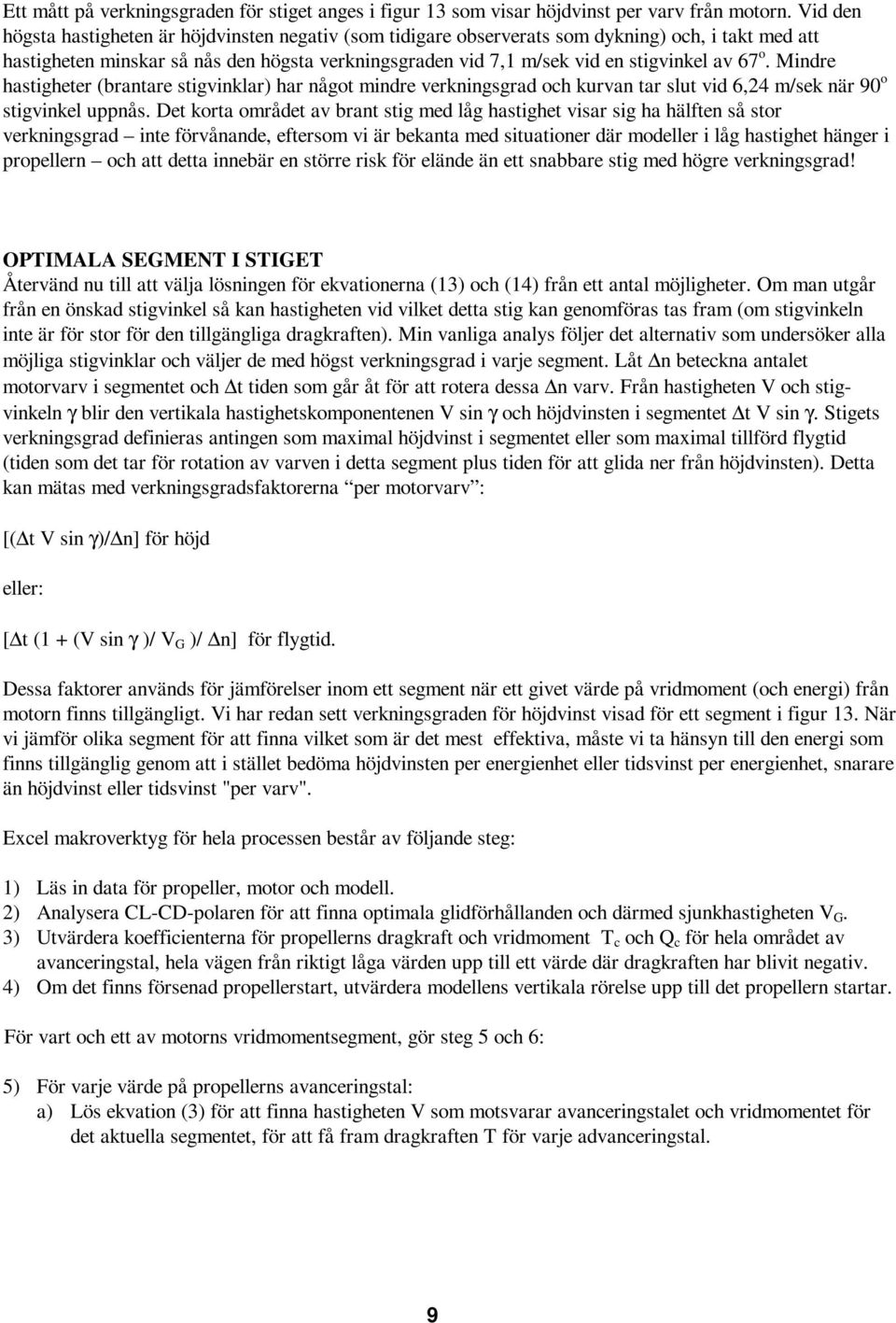 67 o. Mindre hastigheter (brantare stigvinklar) har något mindre verkningsgrad och kurvan tar slut vid 6,24 m/sek när 90 o stigvinkel uppnås.