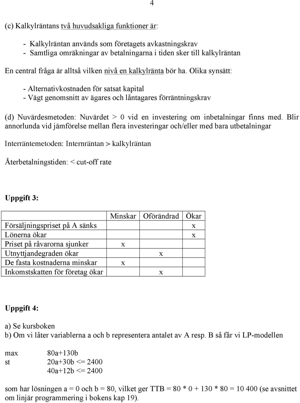 Olika synsätt: - Alternativkostnaden för satsat kapital - Vägt genomsnitt av ägares och låntagares förräntningskrav (d) Nuvärdesmetoden: Nuvärdet > 0 vid en investering om inbetalningar finns med.