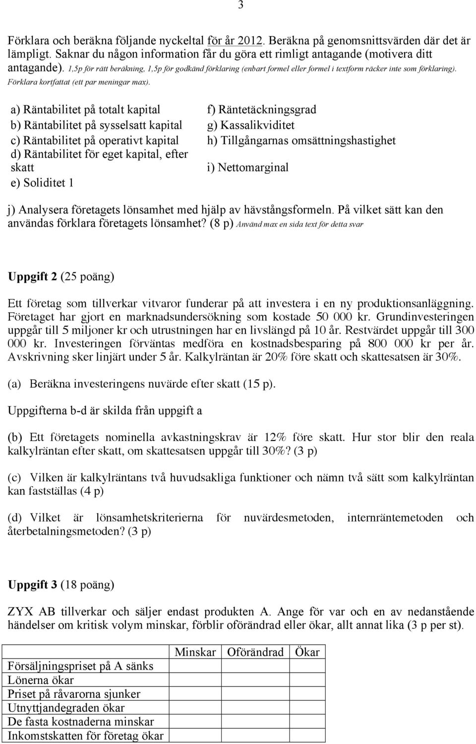 a) Räntabilitet på totalt kapital f) Räntetäckningsgrad b) Räntabilitet på sysselsatt kapital g) Kassalikviditet c) Räntabilitet på operativt kapital h) Tillgångarnas omsättningshastighet d)