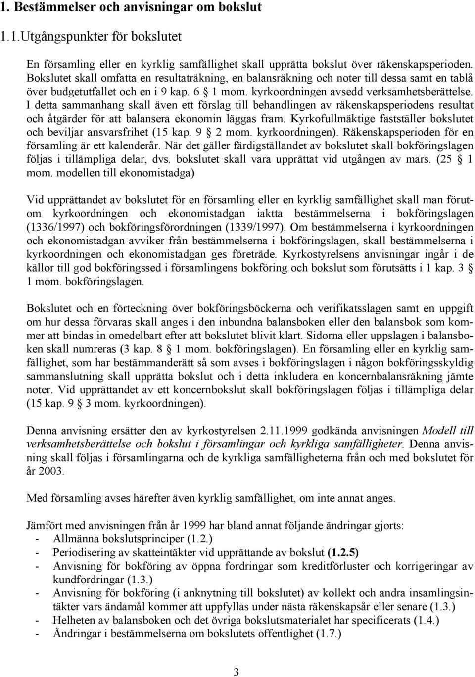 I detta sammanhang skall även ett förslag till behandlingen av räkenskapsperiodens resultat och åtgärder för att balansera ekonomin läggas fram.