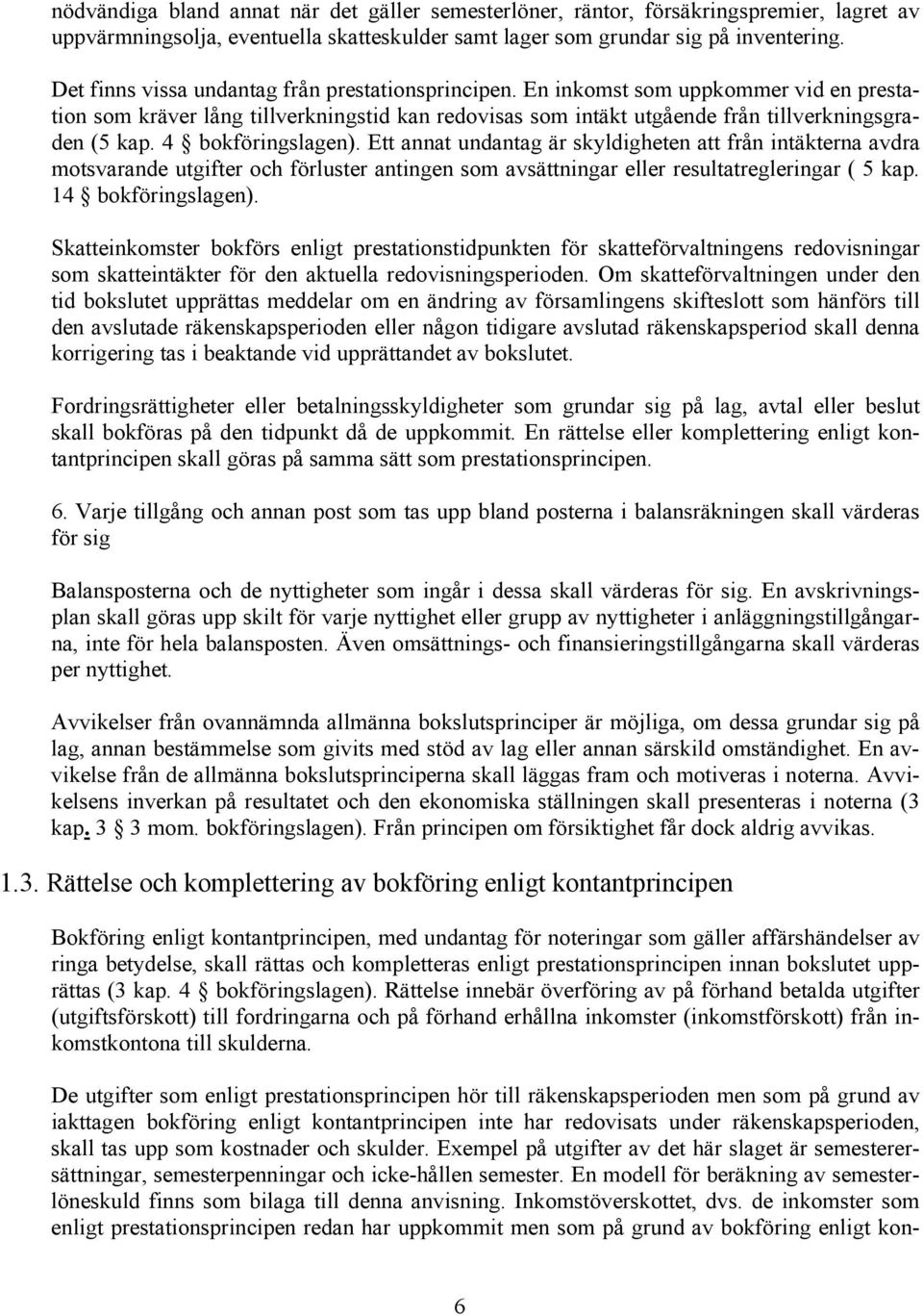 4 bokföringslagen). Ett annat undantag är skyldigheten att från intäkterna avdra motsvarande utgifter och förluster antingen som avsättningar eller resultatregleringar ( 5 kap. 14 bokföringslagen).