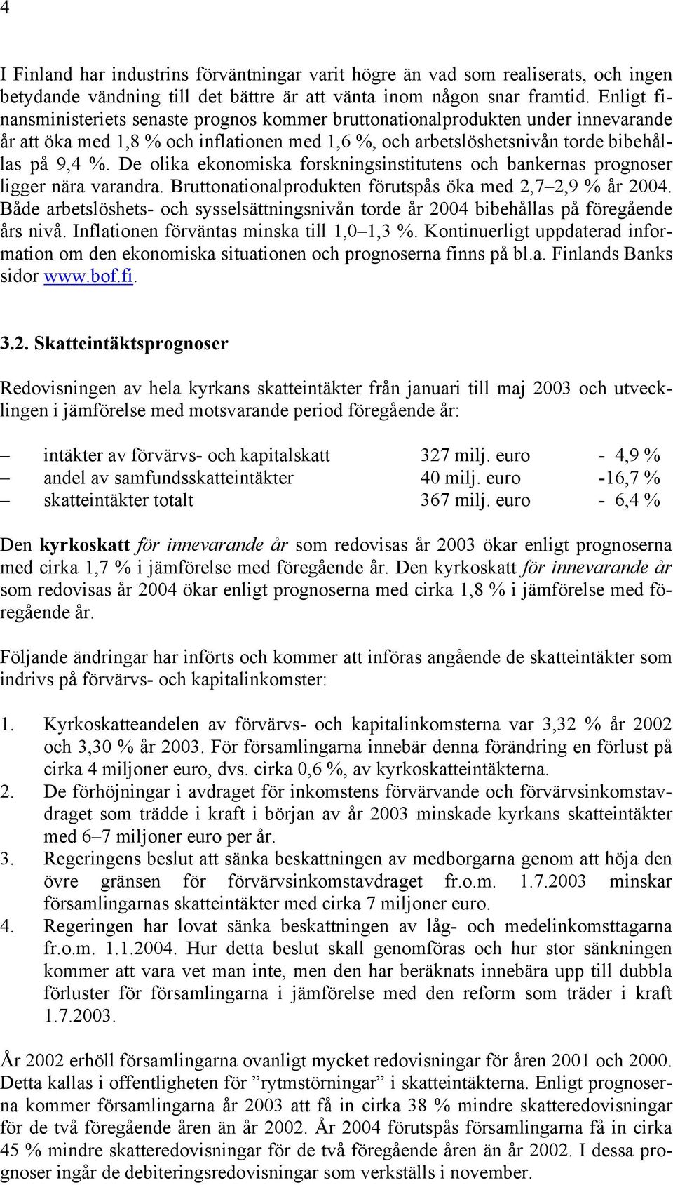 De olika ekonomiska forskningsinstitutens och bankernas prognoser ligger nära varandra. Bruttonationalprodukten förutspås öka med 2,7 2,9 % år 2004.