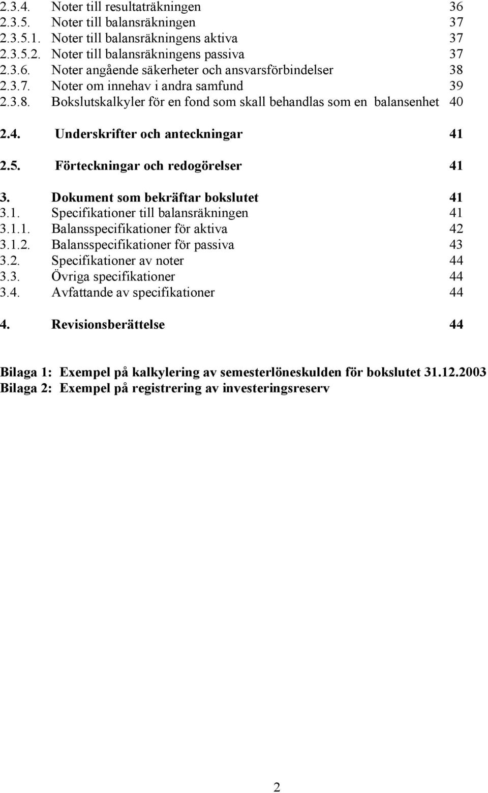 Dokument som bekräftar bokslutet 41 3.1. Specifikationer till balansräkningen 41 3.1.1. Balansspecifikationer för aktiva 42 3.1.2. Balansspecifikationer för passiva 43 3.2. Specifikationer av noter 44 3.