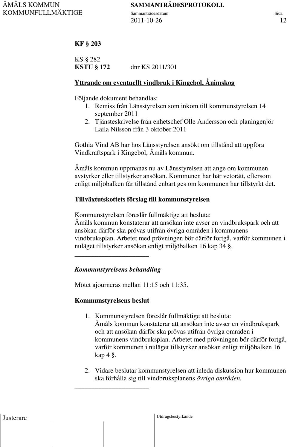 Tjänsteskrivelse från enhetschef Olle Andersson och planingenjör Laila Nilsson från 3 oktober 2011 Gothia Vind AB har hos Länsstyrelsen ansökt om tillstånd att uppföra Vindkraftspark i Kingebol,