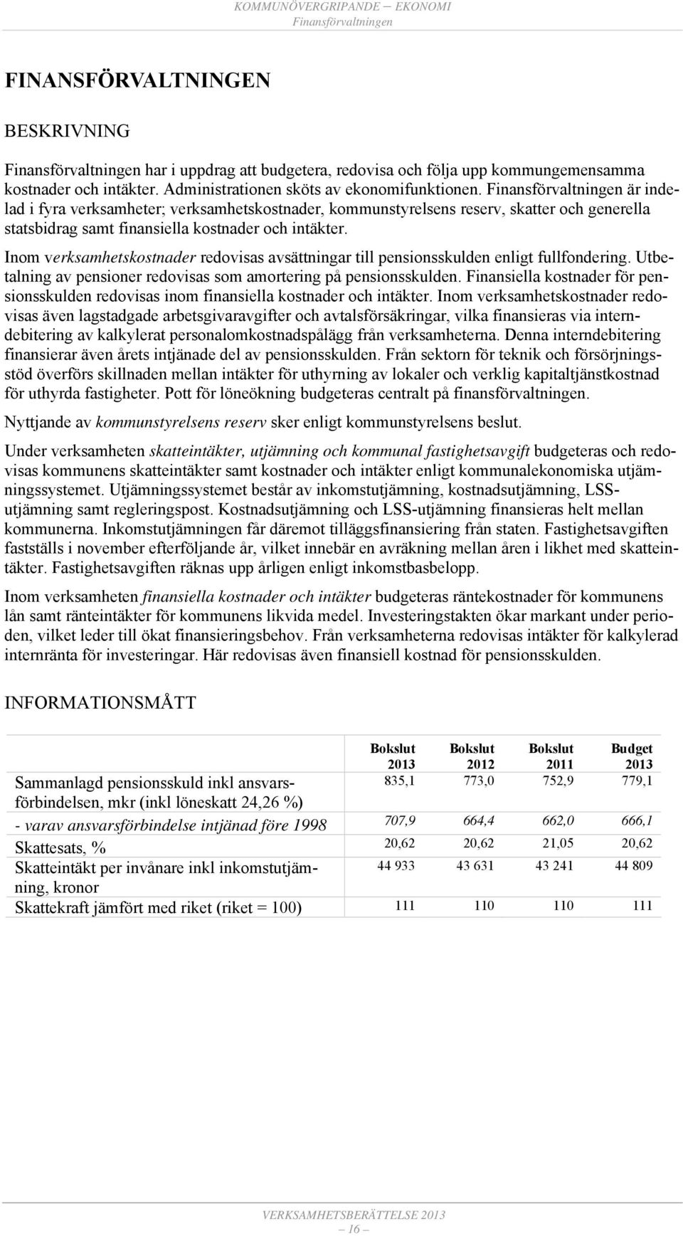 Finansförvaltningen är indelad i fyra verksamheter; verksamhetskostnader, kommunstyrelsens reserv, skatter och generella statsbidrag samt finansiella kostnader och intäkter.