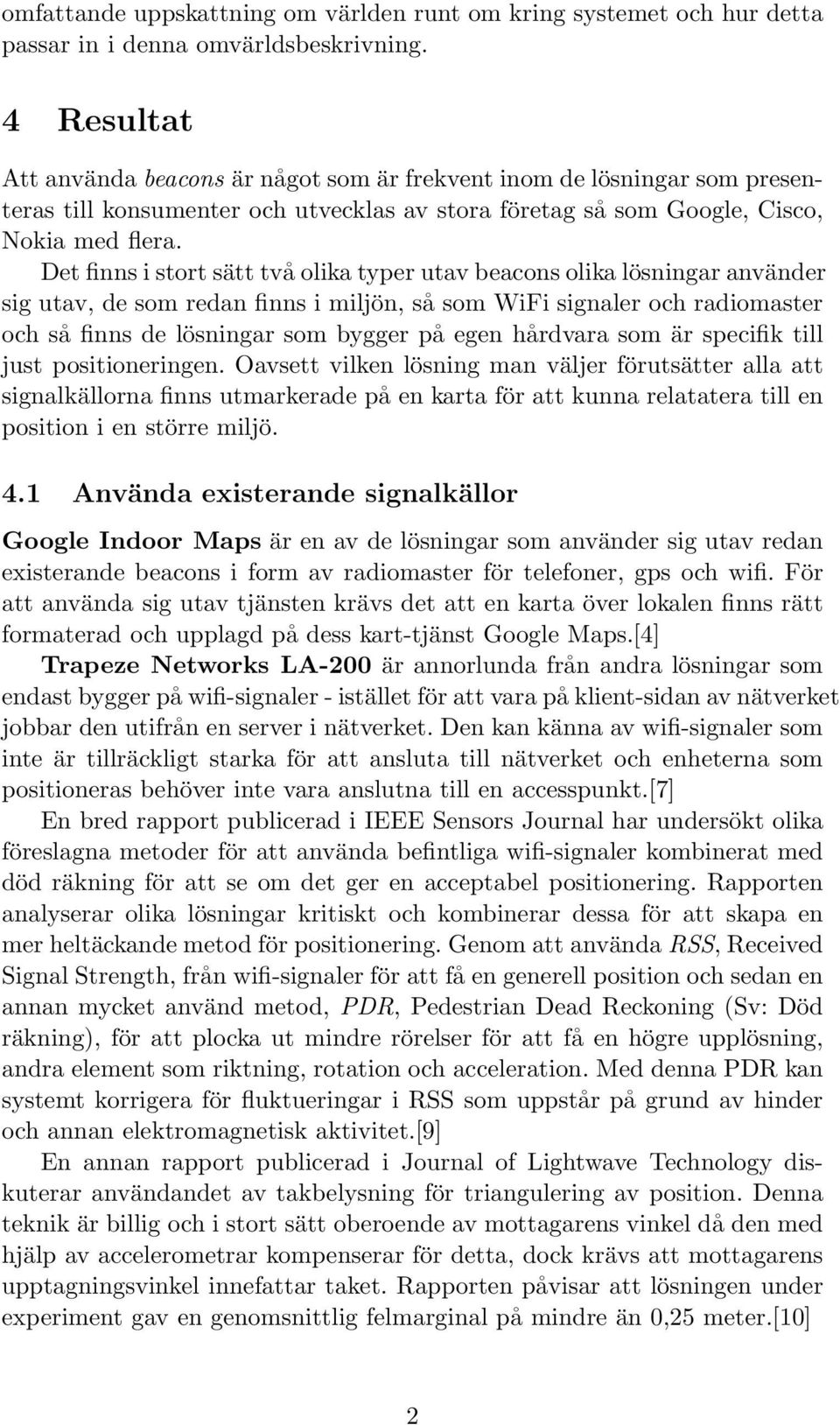 Det finns i stort sätt två olika typer utav beacons olika lösningar använder sig utav, de som redan finns i miljön, så som WiFi signaler och radiomaster och så finns de lösningar som bygger på egen