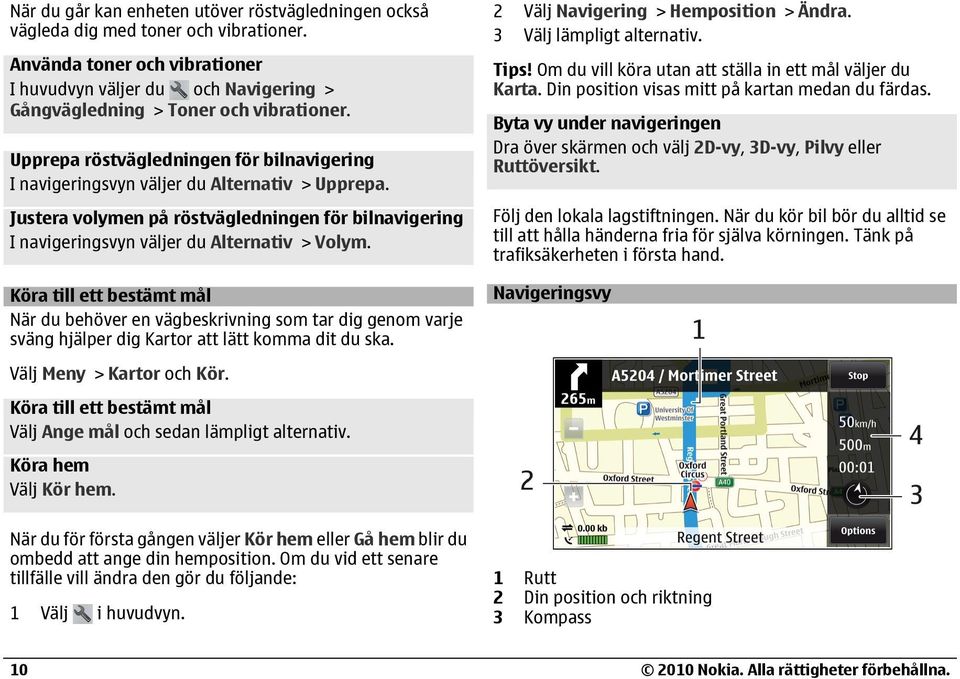 Köra till ett bestämt mål När du behöver en vägbeskrivning som tar dig genom varje sväng hjälper dig Kartor att lätt komma dit du ska. 2 Välj Navigering > Hemposition > Ändra.