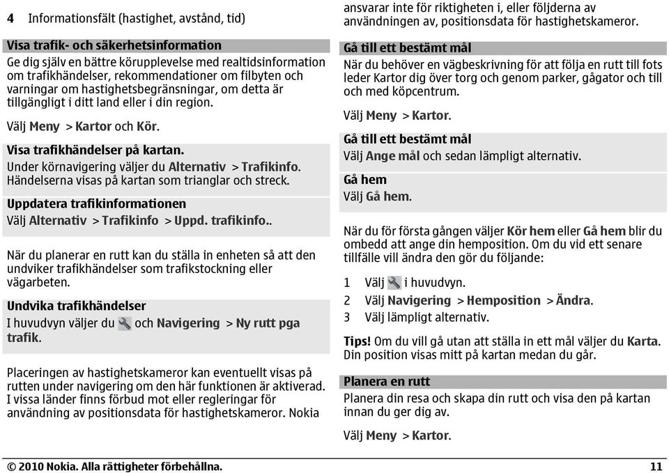 Under körnavigering väljer du Alternativ > Trafikinfo. Händelserna visas på kartan som trianglar och streck. Uppdatera trafikinfor