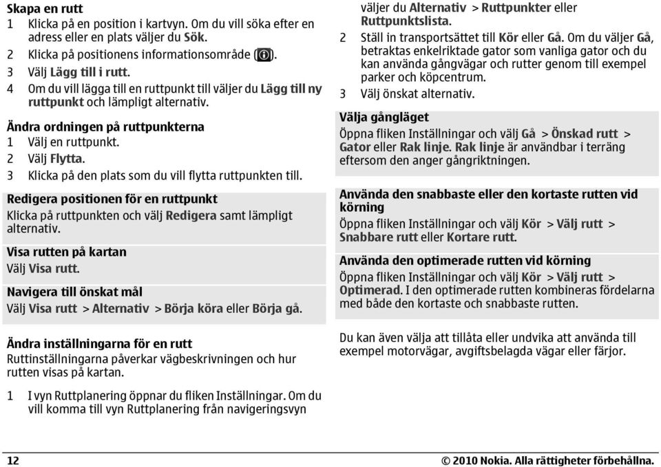 3 Klicka på den plats som du vill flytta ruttpunkten till. Redigera positionen för en ruttpunkt Klicka på ruttpunkten och välj Redigera samt lämpligt alternativ. Visa rutten på kartan Välj Visa rutt.