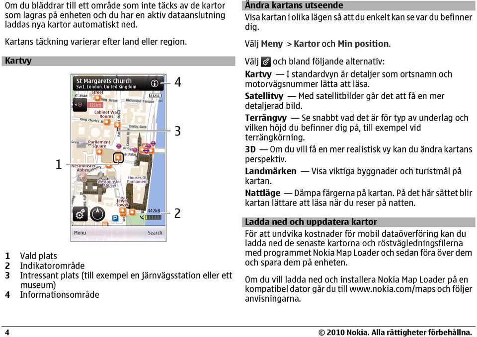 Kartvy 1 Vald plats 2 Indikatorområde 3 Intressant plats (till exempel en järnvägsstation eller ett museum) 4 Informationsområde Ändra kartans utseende Visa kartan i olika lägen så att du enkelt kan