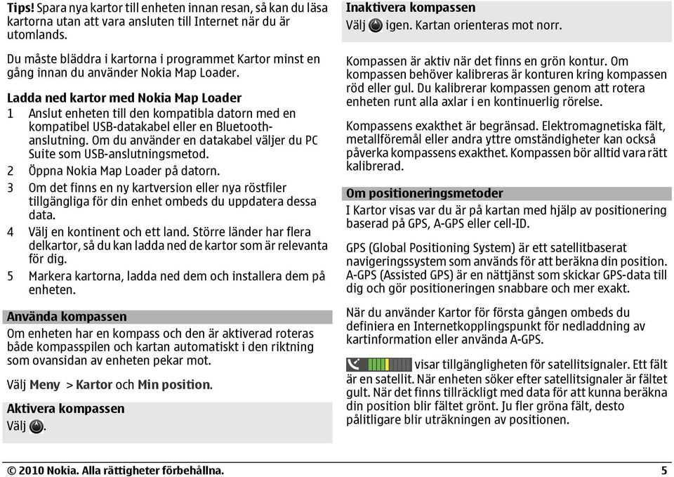 Ladda ned kartor med Nokia Map Loader 1 Anslut enheten till den kompatibla datorn med en kompatibel USB-datakabel eller en Bluetoothanslutning.