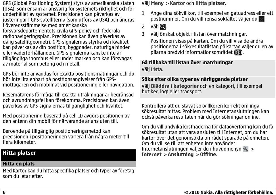 Precisionen kan även påverkas av dålig satellitgeometri. GPS-signalernas styrka och kvalitet kan påverkas av din position, byggnader, naturliga hinder eller väderförhållanden.