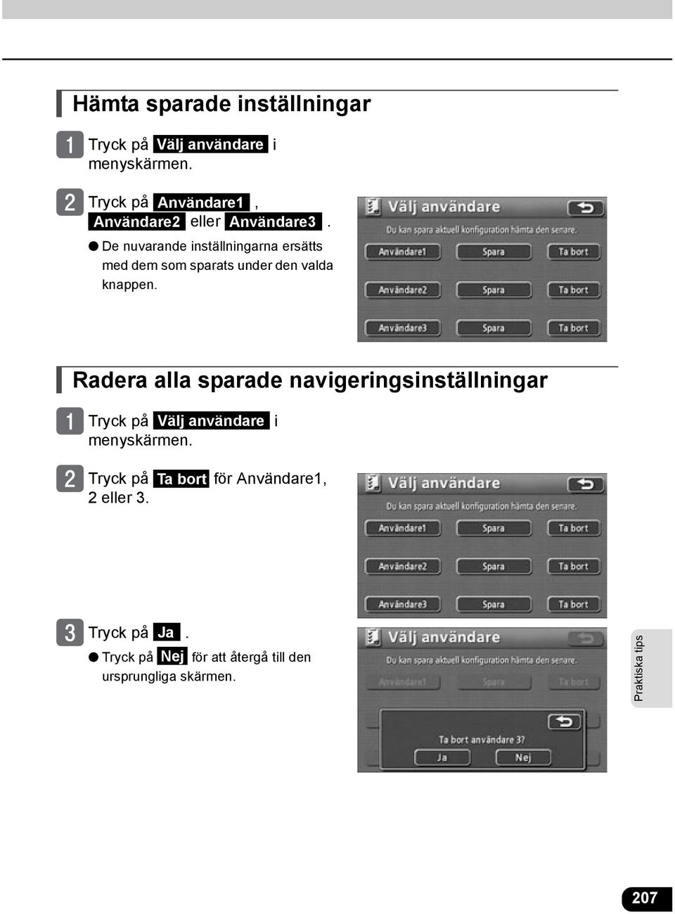 De nuvarande inställningarna ersätts med dem som sparats under den valda knappen.