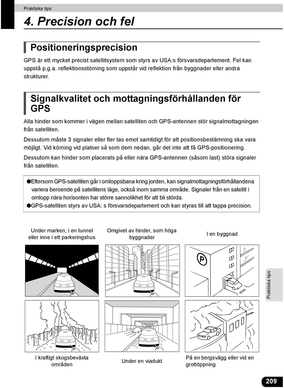 Dessutom måste 3 signaler eller fler tas emot samtidigt för att positionsbestämning ska vara möjligt. Vid körning vid platser så som dem nedan, går det inte att få GPS-positionering.