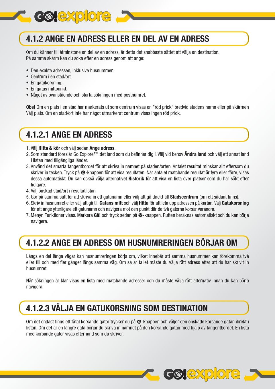 Något av ovanstående och starta sökningen med postnumret. Obs! Om en plats i en stad har markerats ut som centrum visas en röd prick bredvid stadens namn eller på skärmen Välj plats.