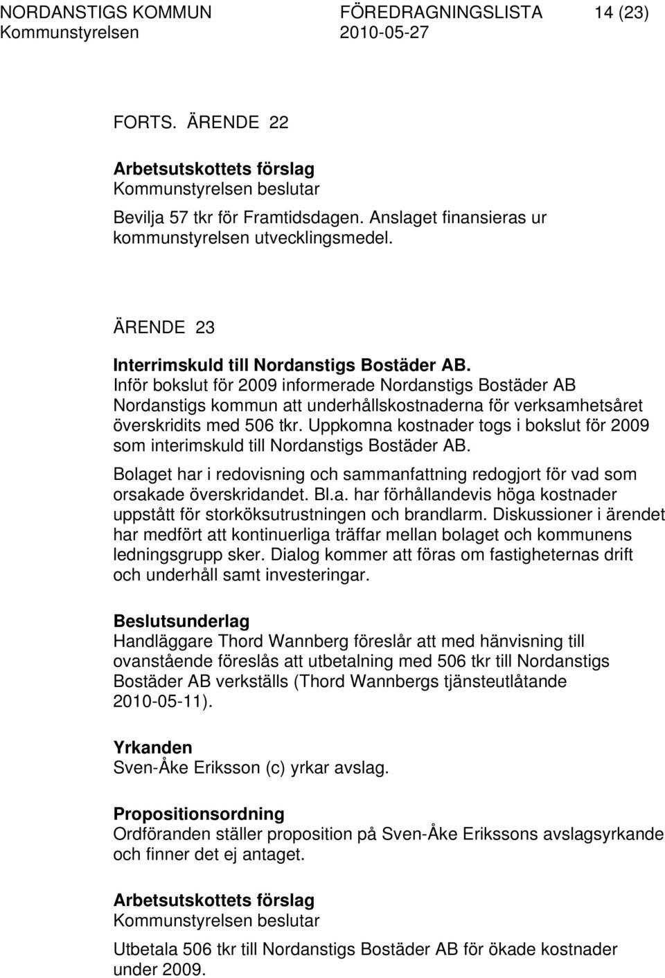 Inför bokslut för 2009 informerade Nordanstigs Bostäder AB Nordanstigs kommun att underhållskostnaderna för verksamhetsåret överskridits med 506 tkr.