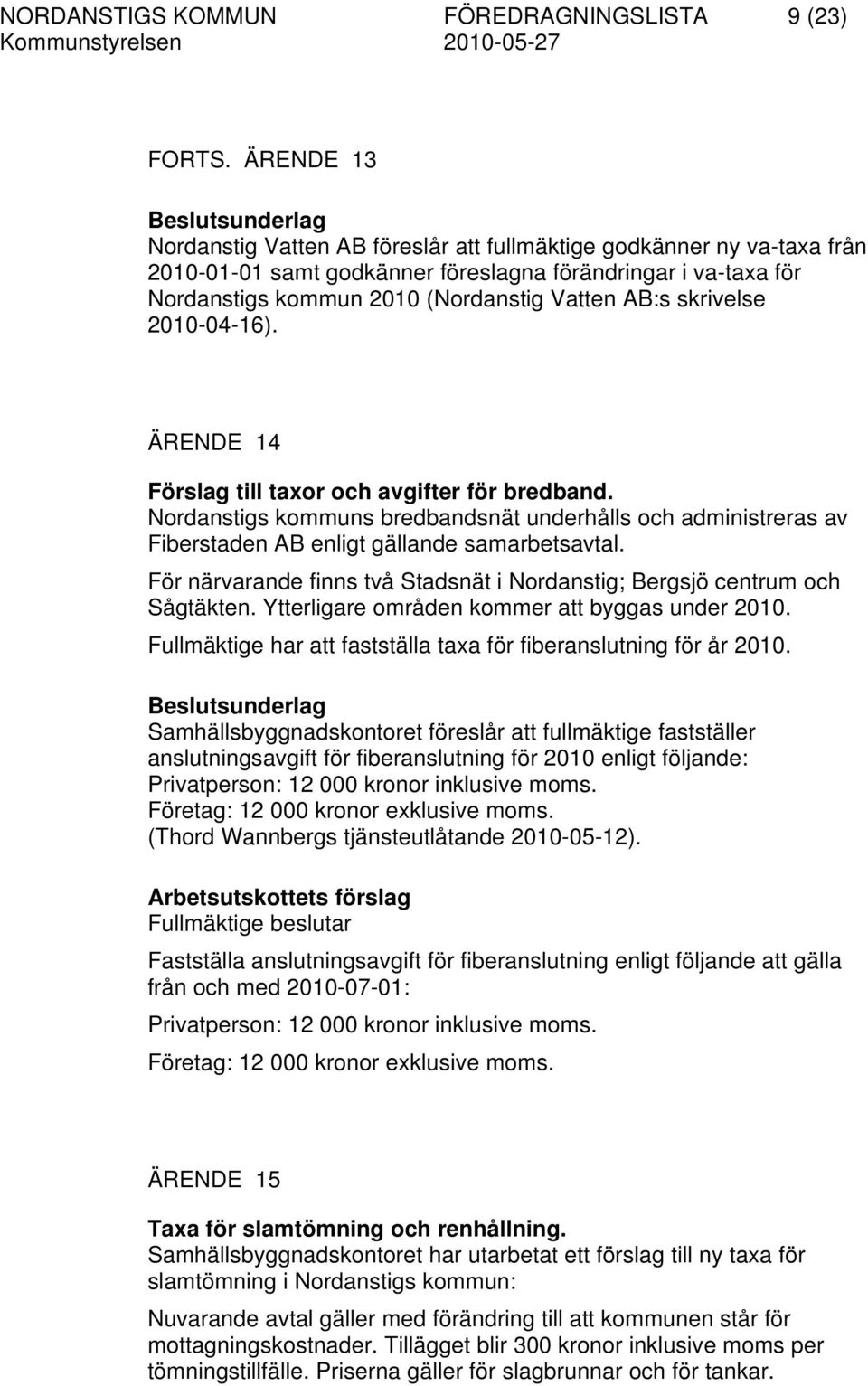 skrivelse 2010-04-16). ÄRENDE 14 Förslag till taxor och avgifter för bredband. Nordanstigs kommuns bredbandsnät underhålls och administreras av Fiberstaden AB enligt gällande samarbetsavtal.