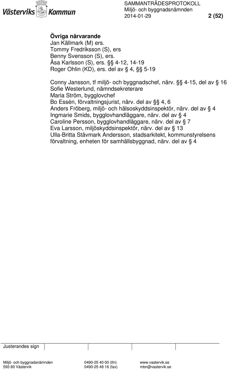 del av 4, 6 Anders Fröberg, miljö- och hälsoskyddsinspektör, närv. del av 4 Ingmarie Smids, bygglovhandläggare, närv. del av 4 Caroline Persson, bygglovhandläggare, närv.