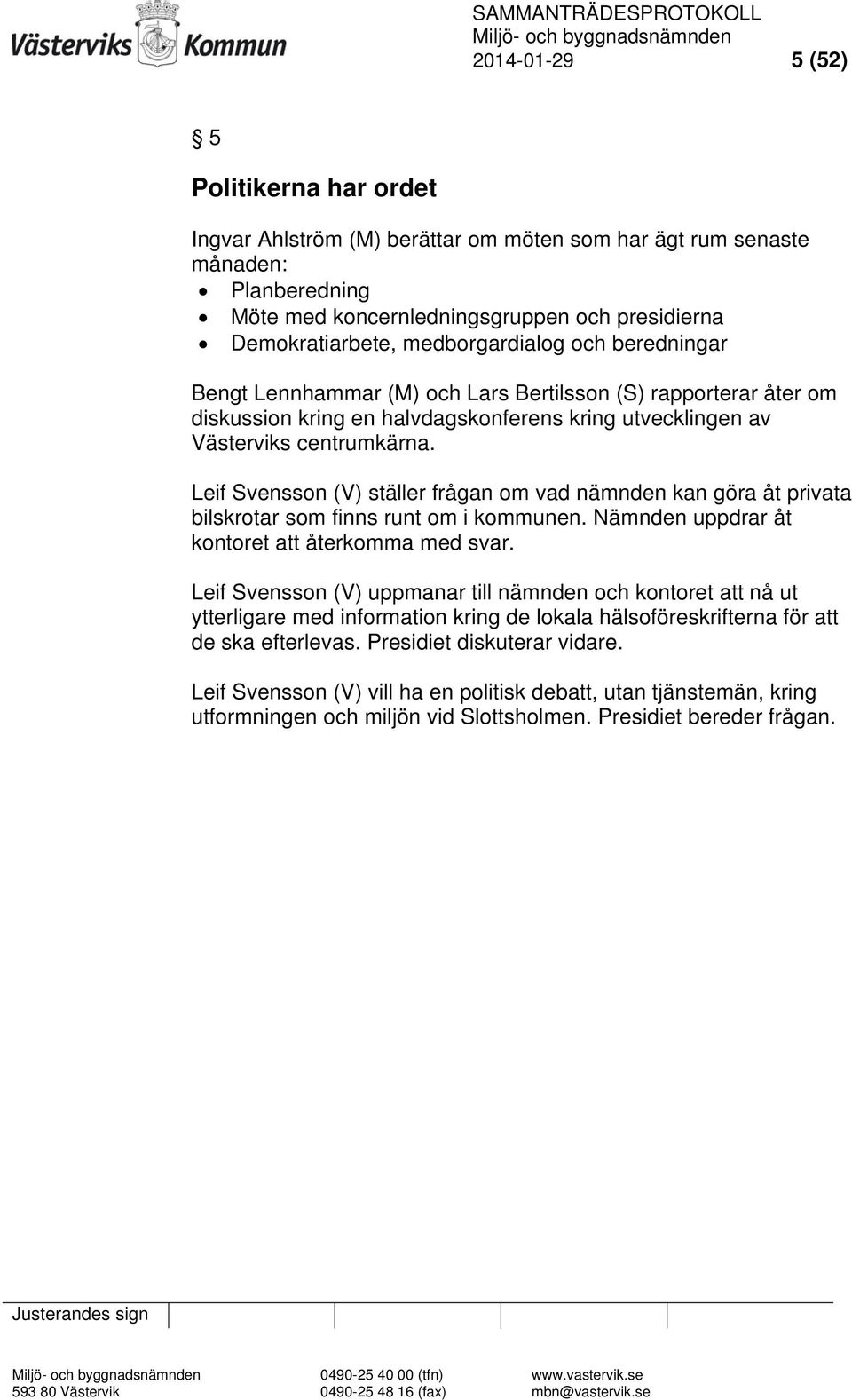 Leif Svensson (V) ställer frågan om vad nämnden kan göra åt privata bilskrotar som finns runt om i kommunen. Nämnden uppdrar åt kontoret att återkomma med svar.