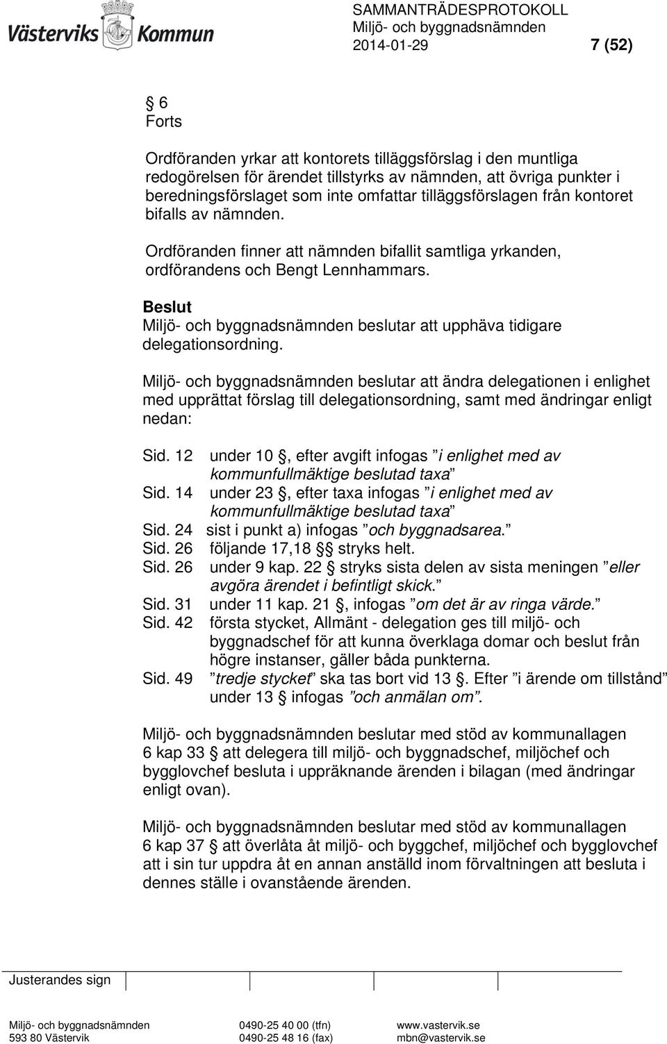 Beslut beslutar att upphäva tidigare delegationsordning. beslutar att ändra delegationen i enlighet med upprättat förslag till delegationsordning, samt med ändringar enligt nedan: Sid.