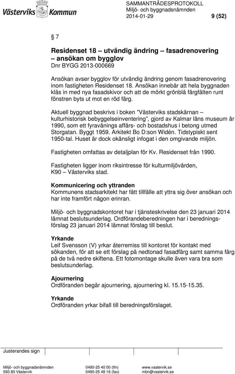 Aktuell byggnad beskrivs i boken Västerviks stadskärnan kulturhistorisk bebyggelseinventering, gjord av Kalmar läns museum år 1990, som ett fyravånings affärs- och bostadshus i betong utmed Storgatan.