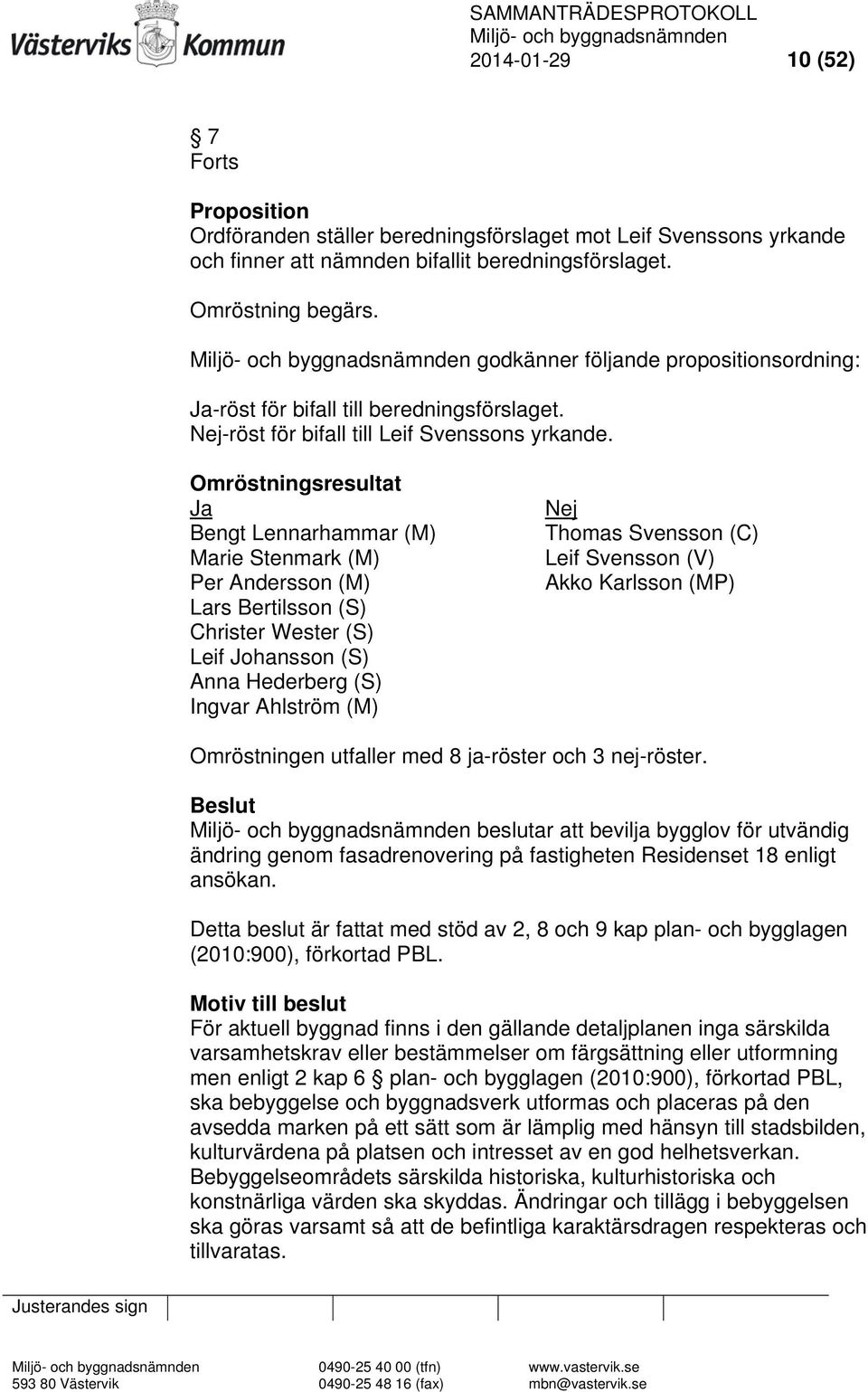 Omröstningsresultat Ja Bengt Lennarhammar (M) Marie Stenmark (M) Per Andersson (M) Lars Bertilsson (S) Christer Wester (S) Leif Johansson (S) Anna Hederberg (S) Ingvar Ahlström (M) Nej Thomas