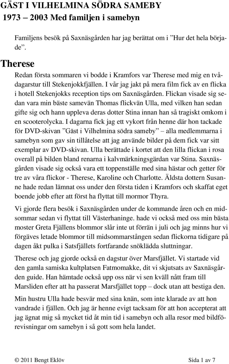 Flickan visade sig sedan vara min bäste samevän Thomas flickvän Ulla, med vilken han sedan gifte sig och hann uppleva deras dotter Stina innan han så tragiskt omkom i en scooterolycka.