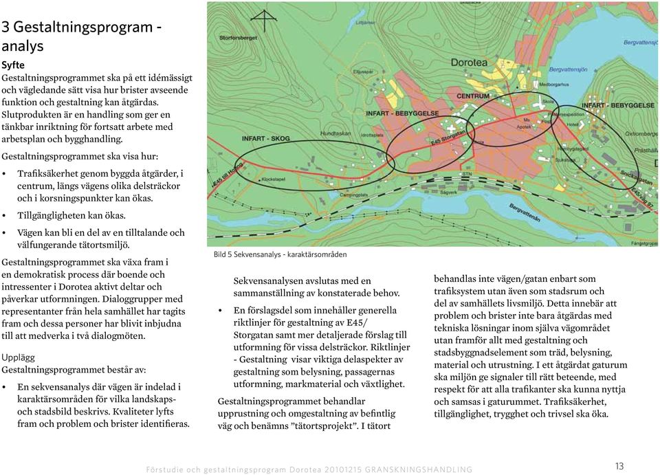 Gestaltningsprogrammet ska visa hur: Trafiksäkerhet genom byggda åtgärder, i centrum, längs vägens olika delsträckor och i korsningspunkter kan ökas. Tillgängligheten kan ökas.