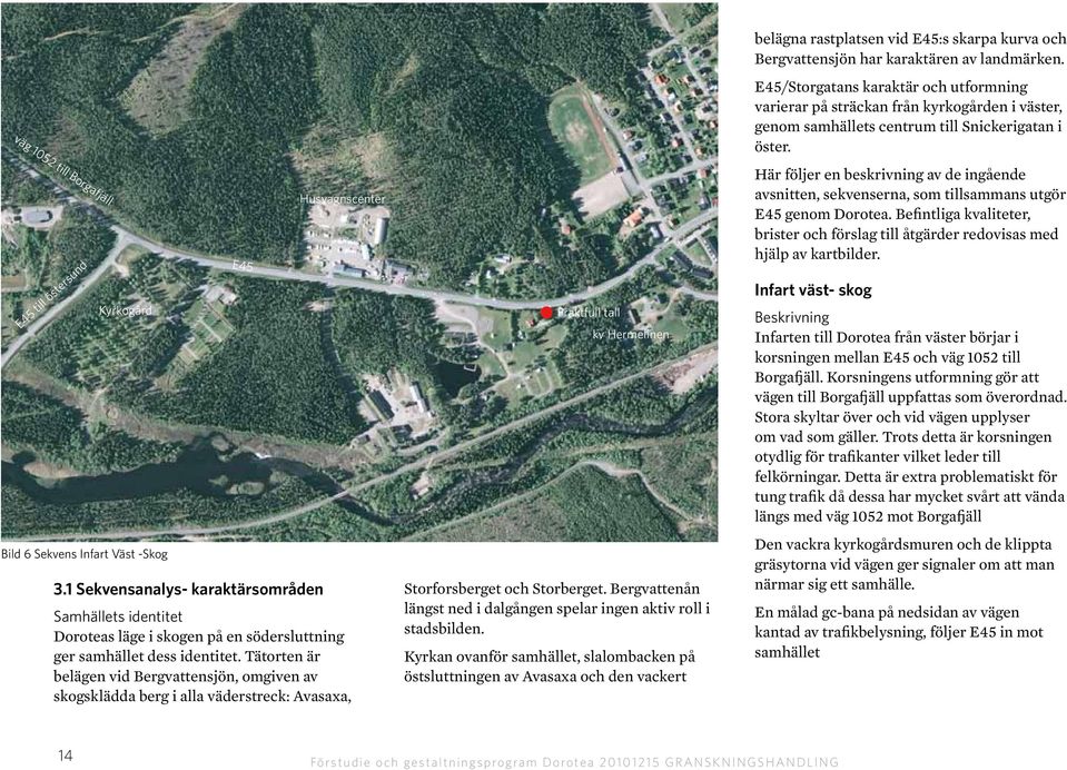 Tätorten är belägen vid Bergvattensjön, omgiven av skogsklädda berg i alla väderstreck: Avasaxa, Praktfull tall kv Hermelinen Storforsberget och Storberget.