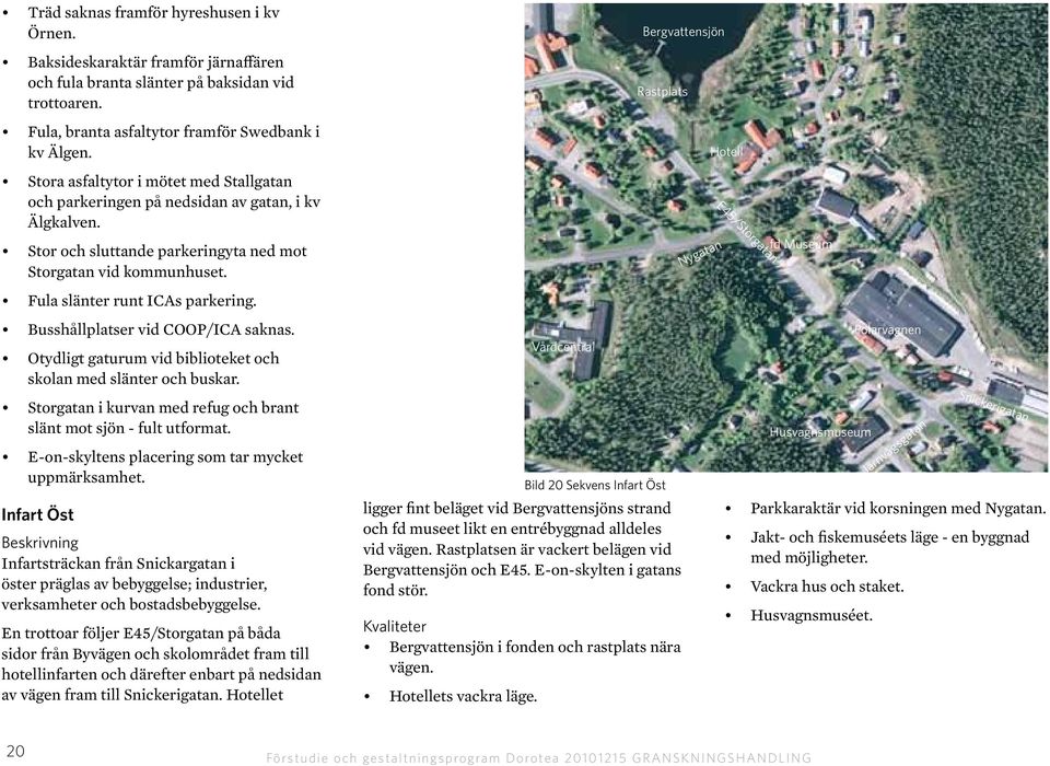 Busshållplatser vid COOP/ICA saknas. Otydligt gaturum vid biblioteket och skolan med slänter och buskar. Storgatan i kurvan med refug och brant slänt mot sjön - fult utformat.