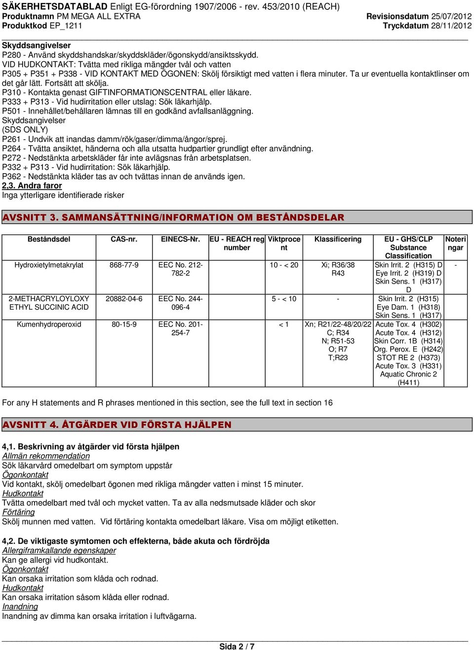 Fortsätt att skölja. P310 - Kontakta genast GIFTINFORMATIONSCENTRAL eller läkare. P333 + P313 - Vid hudirritation eller utslag: Sök läkarhjälp.