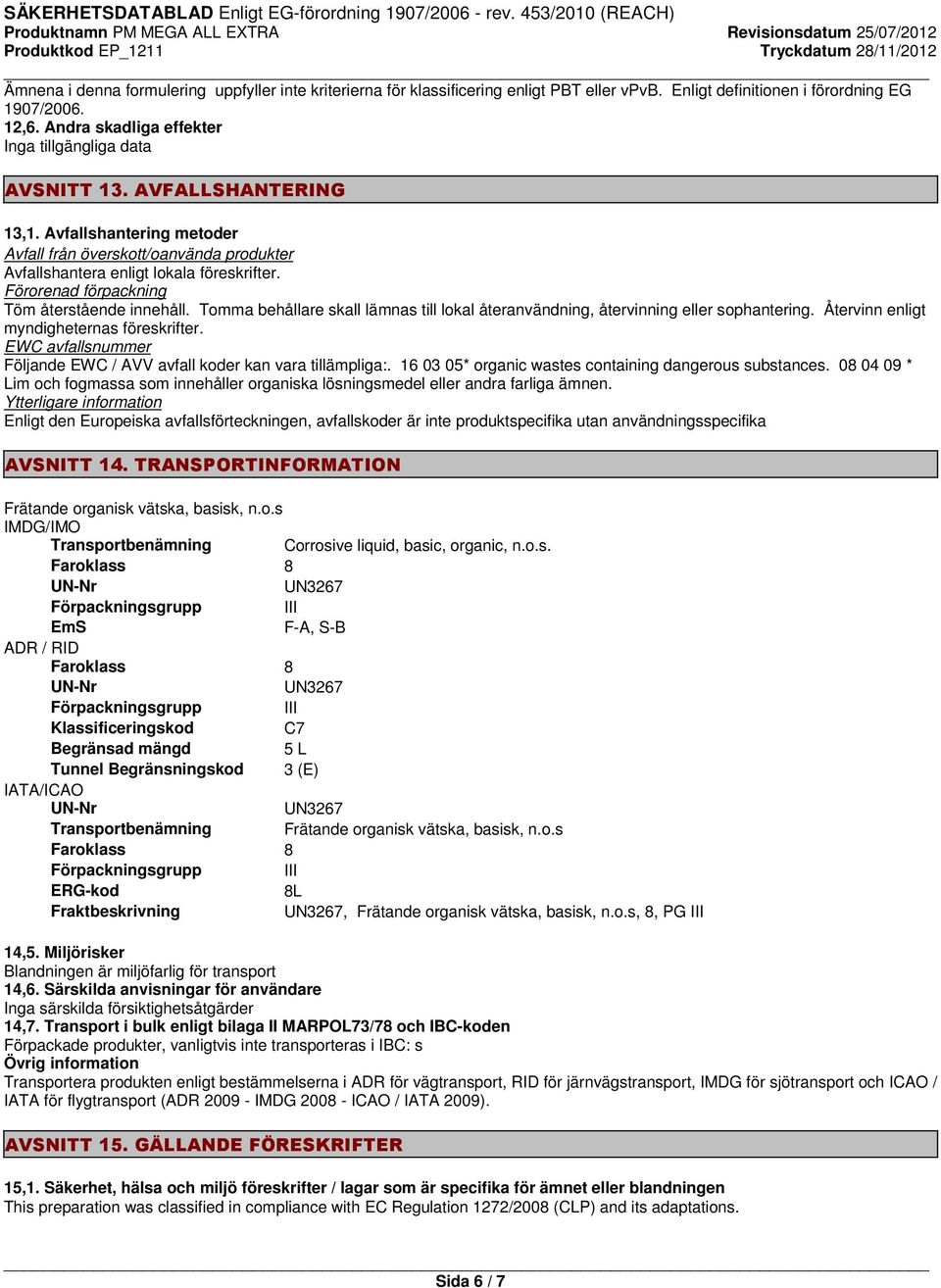 Förorenad förpackning Töm återstående innehåll. Tomma behållare skall lämnas till lokal återanvändning, återvinning eller sophantering. Återvinn enligt myndigheternas föreskrifter.